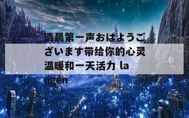 清晨第一声おはようございます带给你的心灵温暖和一天活力 langen