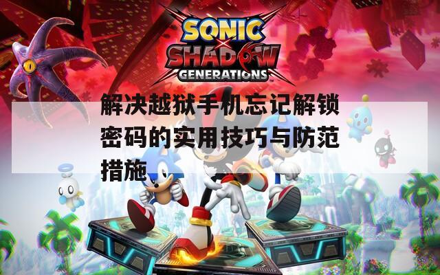 解决越狱手机忘记解锁密码的实用技巧与防范措施