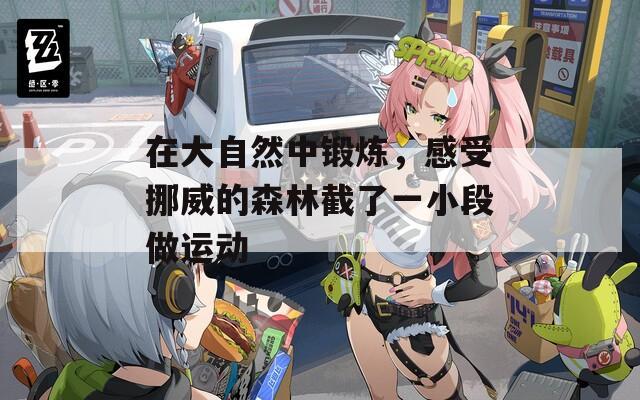 在大自然中锻炼，感受挪威的森林截了一小段做运动