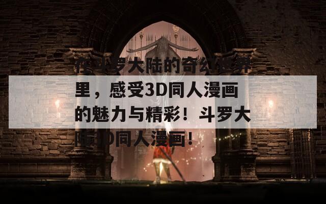 在斗罗大陆的奇幻世界里，感受3D同人漫画的魅力与精彩！斗罗大陆3D同人漫画！