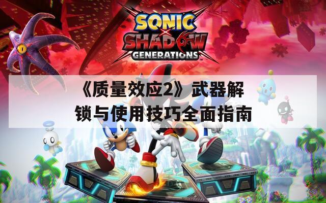 《质量效应2》武器解锁与使用技巧全面指南