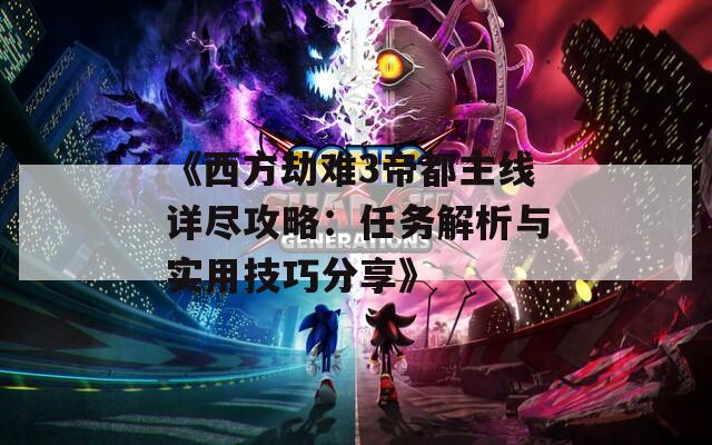 《西方劫难3帝都主线详尽攻略：任务解析与实用技巧分享》