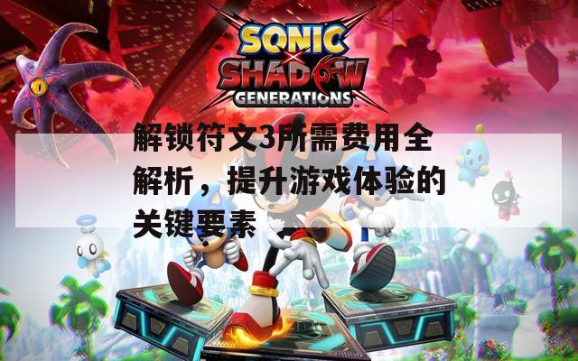 解锁符文3所需费用全解析，提升游戏体验的关键要素