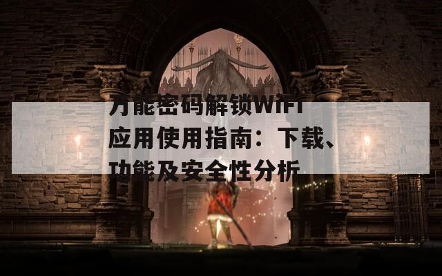 万能密码解锁WiFi应用使用指南：下载、功能及安全性分析