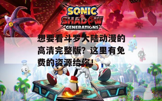想要看斗罗大陆动漫的高清完整版？这里有免费的资源给你！  第1张