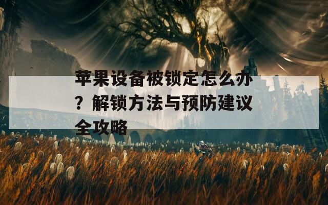 苹果设备被锁定怎么办？解锁方法与预防建议全攻略