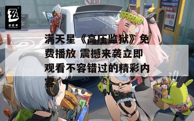 满天星《高压监狱》免费播放 震撼来袭立即观看不容错过的精彩内容