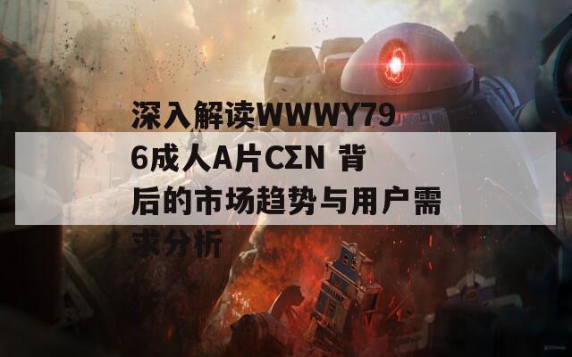 深入解读WWWY796成人A片CΣN 背后的市场趋势与用户需求分析