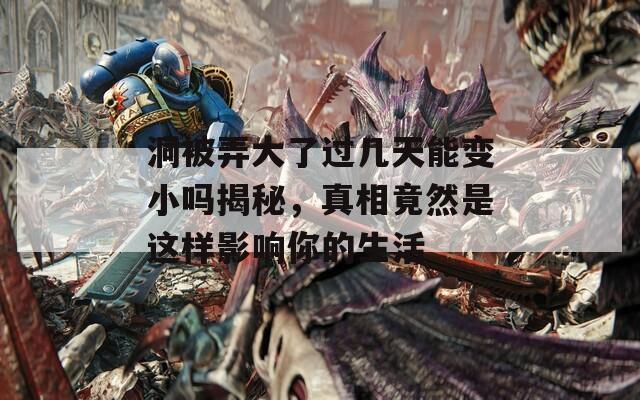 洞被弄大了过几天能变小吗揭秘，真相竟然是这样影响你的生活