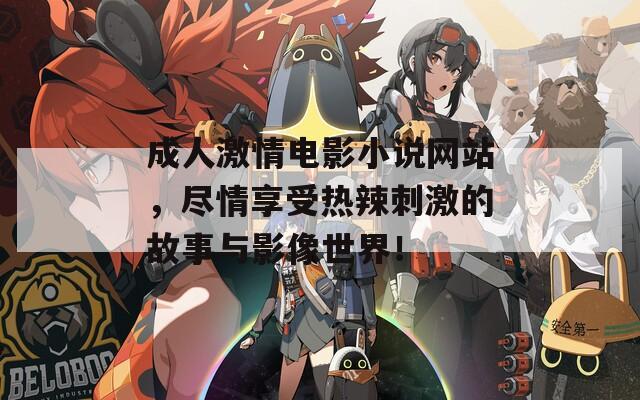 成人激情电影小说网站，尽情享受热辣刺激的故事与影像世界！