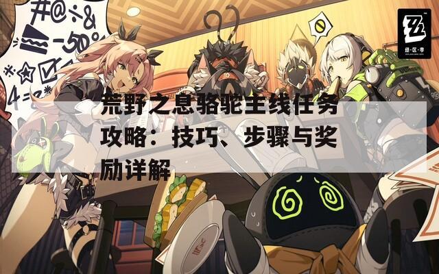 荒野之息骆驼主线任务攻略：技巧、步骤与奖励详解
