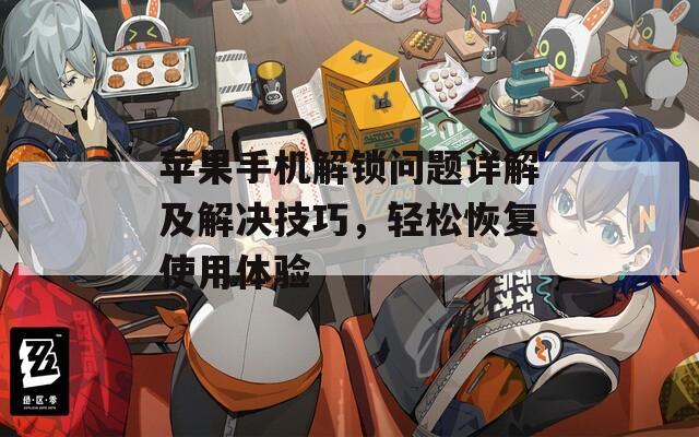 苹果手机解锁问题详解及解决技巧，轻松恢复使用体验