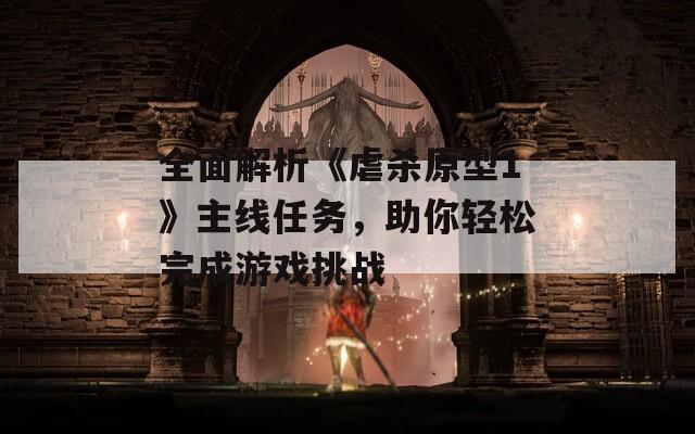 全面解析《虐杀原型1》主线任务，助你轻松完成游戏挑战