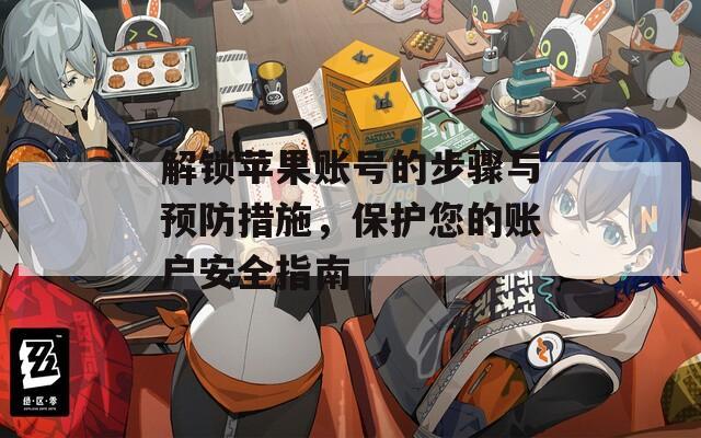解锁苹果账号的步骤与预防措施，保护您的账户安全指南