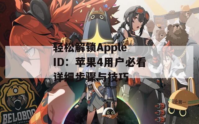 轻松解锁Apple ID：苹果4用户必看详细步骤与技巧