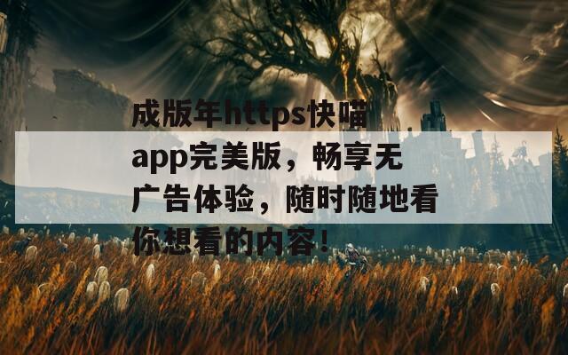 成版年https快喵app完美版，畅享无广告体验，随时随地看你想看的内容！