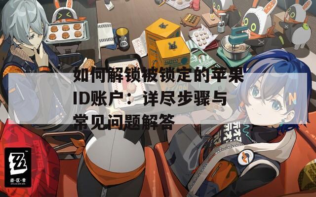 如何解锁被锁定的苹果ID账户：详尽步骤与常见问题解答