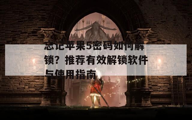 忘记苹果5密码如何解锁？推荐有效解锁软件与使用指南
