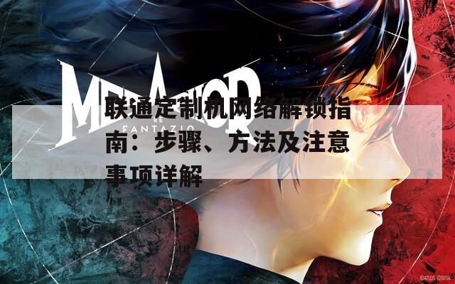 联通定制机网络解锁指南：步骤、方法及注意事项详解