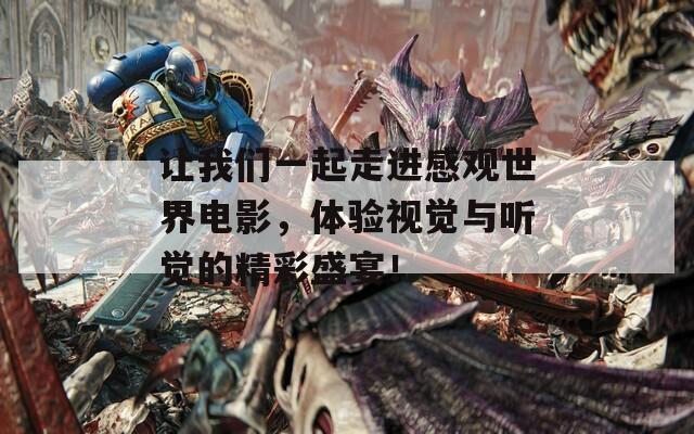 让我们一起走进感观世界电影，体验视觉与听觉的精彩盛宴！