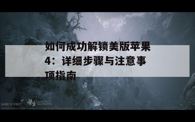 如何成功解锁美版苹果4：详细步骤与注意事项指南