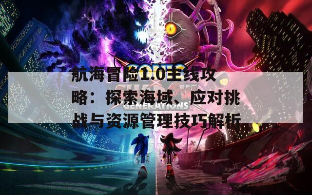 航海冒险1.0主线攻略：探索海域、应对挑战与资源管理技巧解析