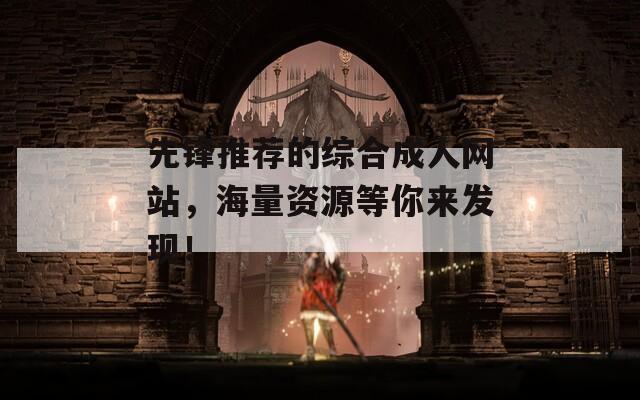 先锋推荐的综合成人网站，海量资源等你来发现！