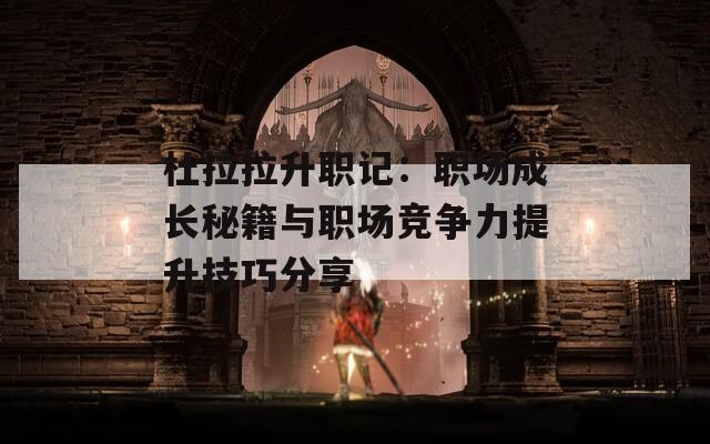 杜拉拉升职记：职场成长秘籍与职场竞争力提升技巧分享