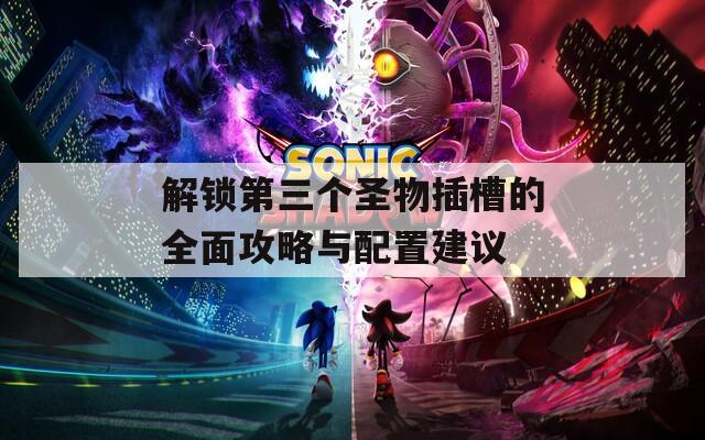 解锁第三个圣物插槽的全面攻略与配置建议