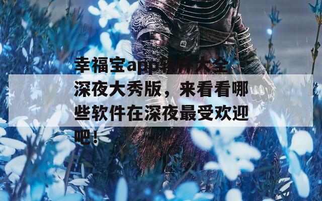 幸福宝app软件大全深夜大秀版，来看看哪些软件在深夜最受欢迎吧！