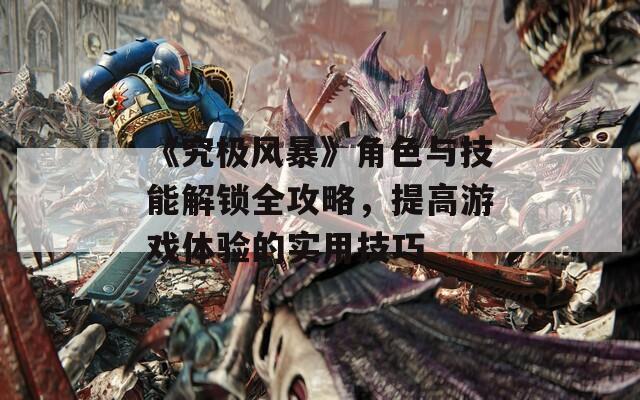 《究极风暴》角色与技能解锁全攻略，提高游戏体验的实用技巧