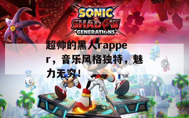 超帅的黑人rapper，音乐风格独特，魅力无穷！