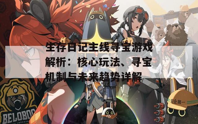 生存日记主线寻宝游戏解析：核心玩法、寻宝机制与未来趋势详解
