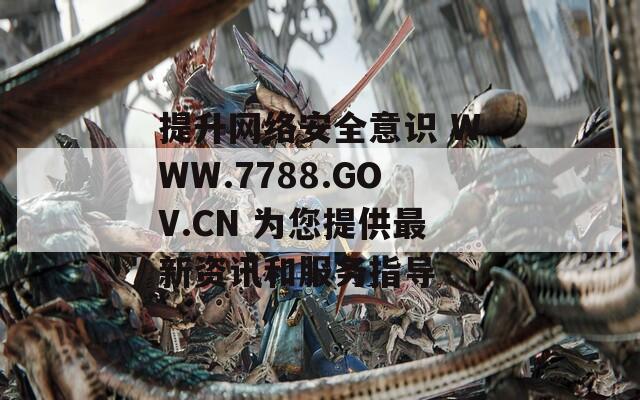 提升网络安全意识 WWW.7788.GOV.CN 为您提供最新资讯和服务指导