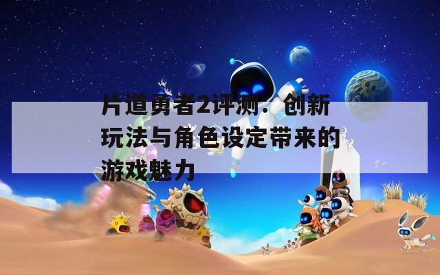 片道勇者2评测：创新玩法与角色设定带来的游戏魅力