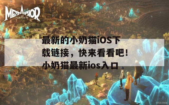 最新的小奶猫iOS下载链接，快来看看吧！小奶猫最新ios入口