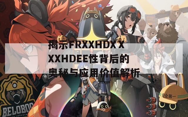 揭示FRXXHDXⅩXXHDEE性背后的奥秘与应用价值解析