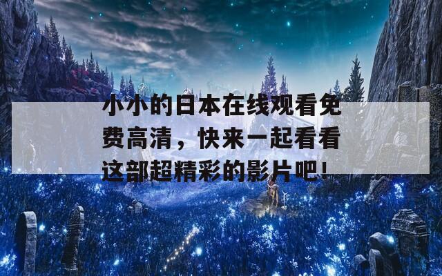 小小的日本在线观看免费高清，快来一起看看这部超精彩的影片吧！