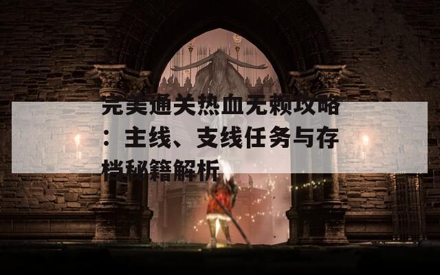 完美通关热血无赖攻略：主线、支线任务与存档秘籍解析  第1张