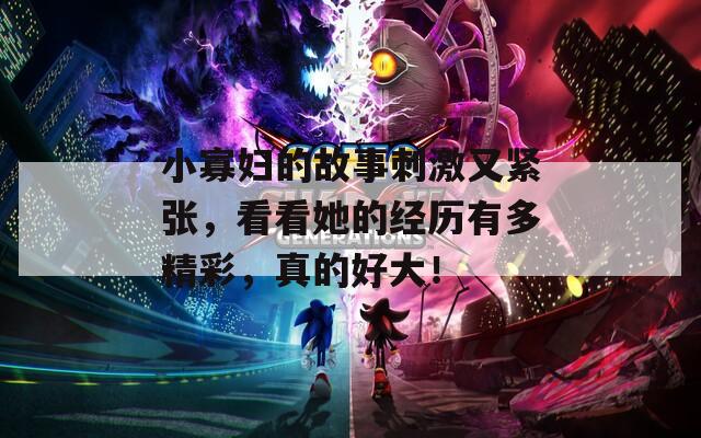 小寡妇的故事刺激又紧张，看看她的经历有多精彩，真的好大！  第1张