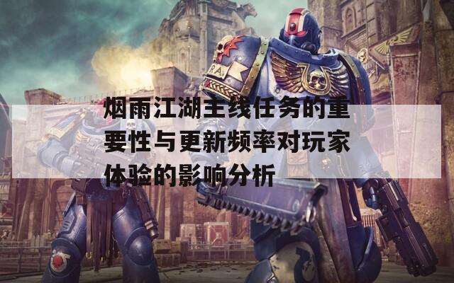 烟雨江湖主线任务的重要性与更新频率对玩家体验的影响分析