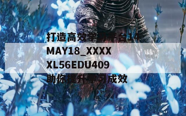 打造高效学习平台14MAY18_XXXXXL56EDU409助你提升学习成效
