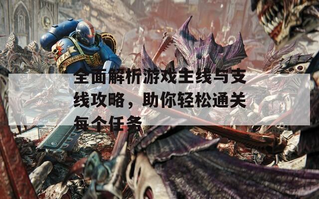全面解析游戏主线与支线攻略，助你轻松通关每个任务