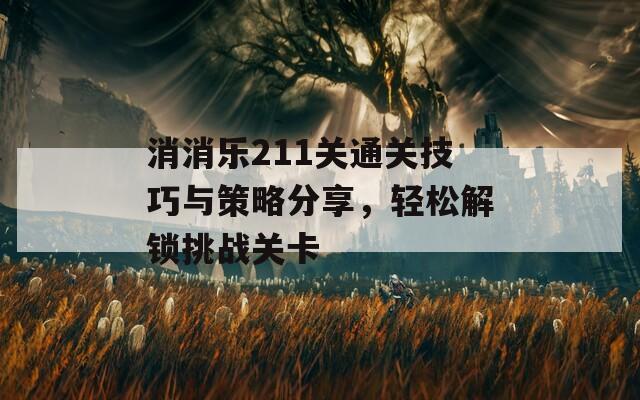 消消乐211关通关技巧与策略分享，轻松解锁挑战关卡