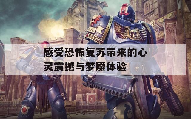 感受恐怖复苏带来的心灵震撼与梦魇体验