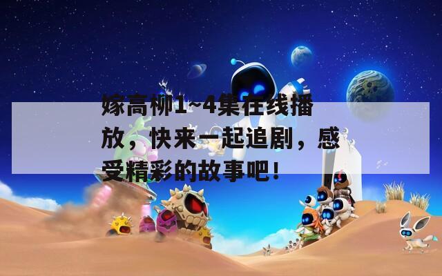 嫁高柳1～4集在线播放，快来一起追剧，感受精彩的故事吧！