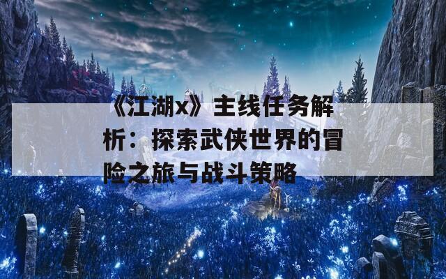 《江湖x》主线任务解析：探索武侠世界的冒险之旅与战斗策略