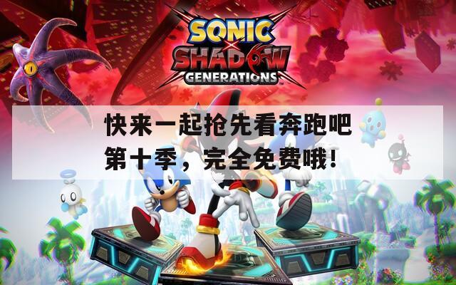 快来一起抢先看奔跑吧第十季，完全免费哦！  第1张