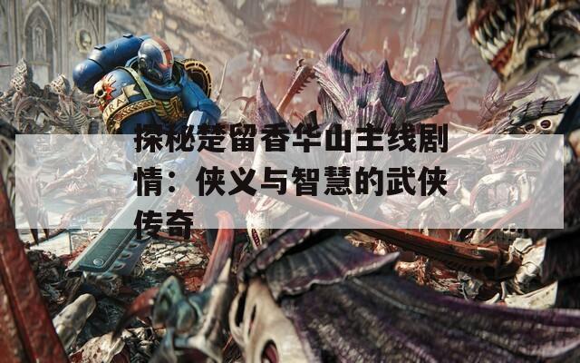 探秘楚留香华山主线剧情：侠义与智慧的武侠传奇
