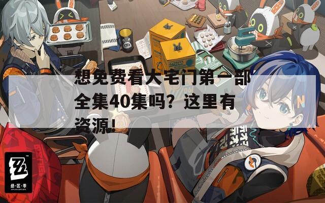 想免费看大宅门第一部全集40集吗？这里有资源！  第1张